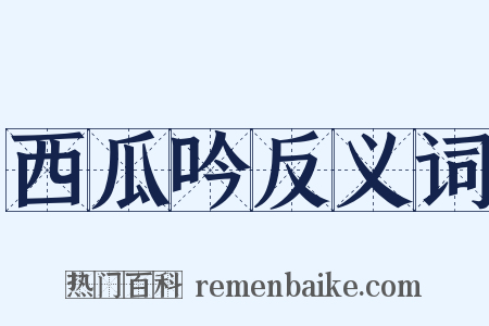 西瓜吟反义词是什么意思的图片